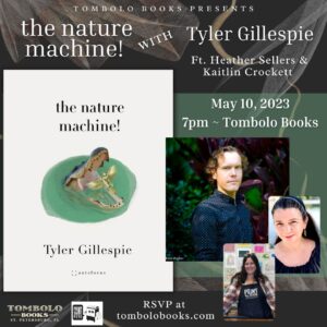 the nature machine_with Tyler Gillespie ft. Heather Sellers & Kaitlin Crocket May 10, 2023 7pm Tombolo Books